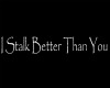 I Stalk Better Than You